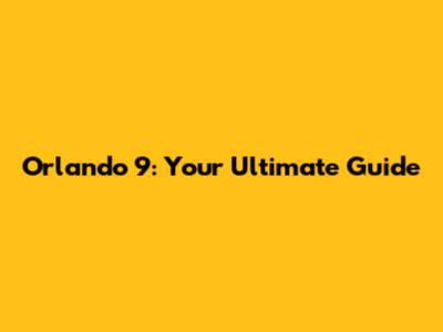 Orlando 9: Your Ultimate Guide