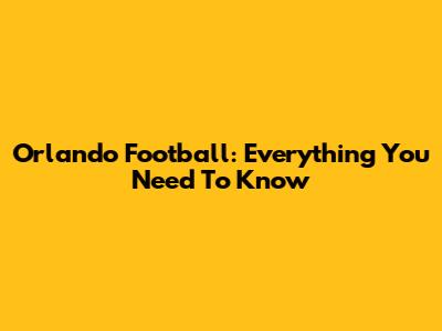 Orlando Football: Everything You Need To Know
