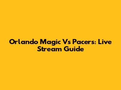 Orlando Magic Vs Pacers: Live Stream Guide