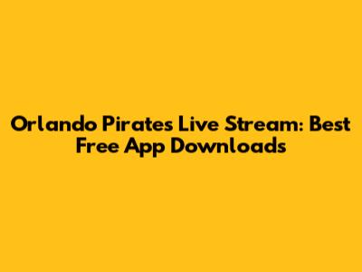 Orlando Pirates Live Stream: Best Free App Downloads