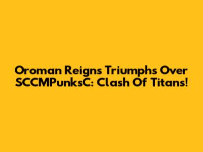 Oroman Reigns Triumphs Over SCCMPunksC: Clash Of Titans!