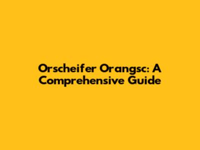 Orscheifer Orangsc: A Comprehensive Guide
