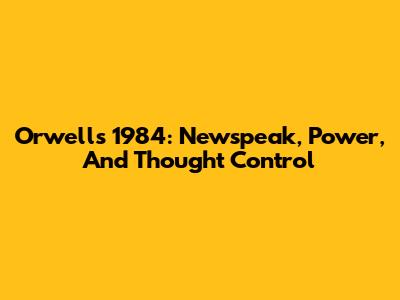 Orwell's 1984: Newspeak, Power, And Thought Control