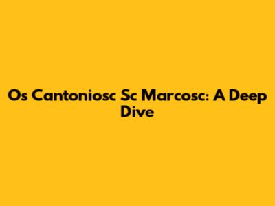 Os Cantoniosc Sc Marcosc: A Deep Dive