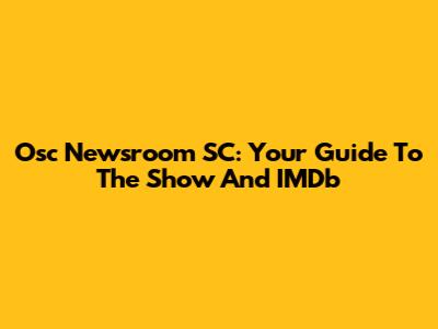 Osc Newsroom SC: Your Guide To The Show And IMDb