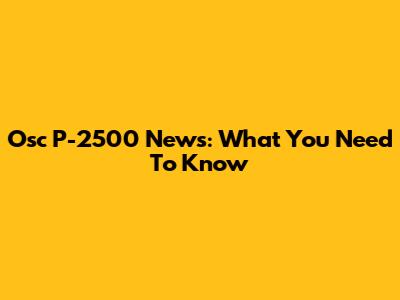 Osc P-2500 News: What You Need To Know