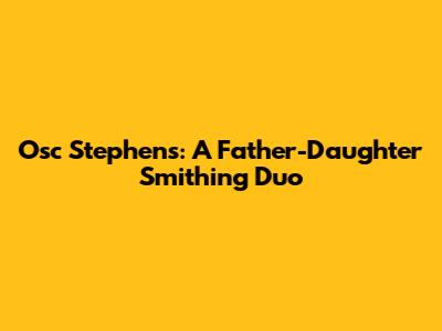 Osc Stephens: A Father-Daughter Smithing Duo