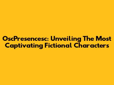 OscPresencesc: Unveiling The Most Captivating Fictional Characters