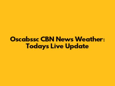 Oscabssc CBN News Weather: Today's Live Update