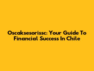 Oscaksesorissc: Your Guide To Financial Success In Chile