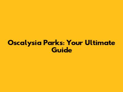 Oscalysia Parks: Your Ultimate Guide