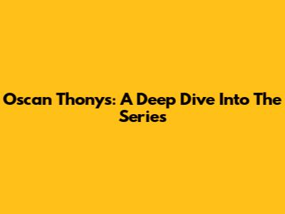 Oscan Thonys: A Deep Dive Into The Series