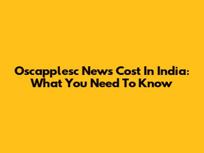 Oscapplesc News Cost In India: What You Need To Know