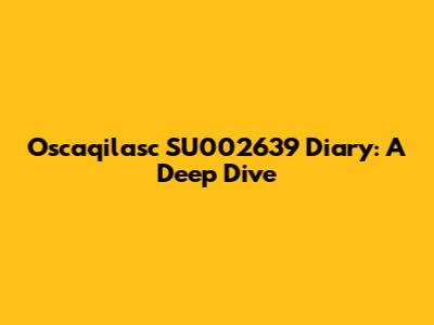 Oscaqilasc SU002639 Diary: A Deep Dive