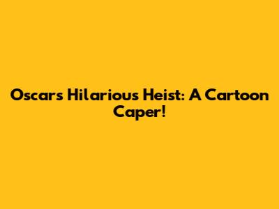 Oscar's Hilarious Heist: A Cartoon Caper!