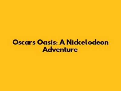 Oscar's Oasis: A Nickelodeon Adventure