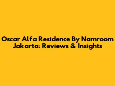 Oscar Alfa Residence By Namroom Jakarta: Reviews & Insights