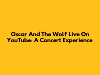 Oscar And The Wolf Live On YouTube: A Concert Experience