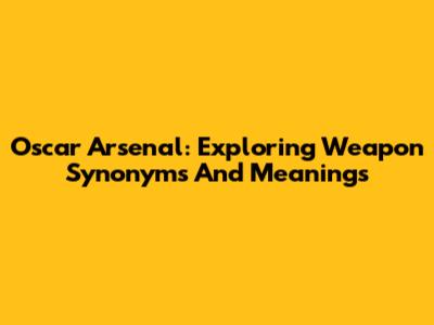 Oscar Arsenal: Exploring Weapon Synonyms And Meanings