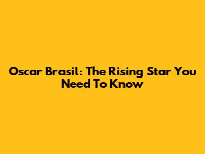 Oscar Brasil: The Rising Star You Need To Know