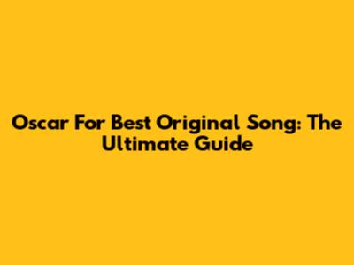 Oscar For Best Original Song: The Ultimate Guide