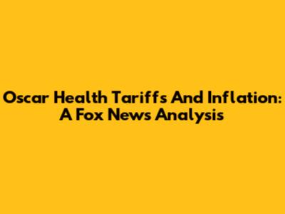 Oscar Health Tariffs And Inflation: A Fox News Analysis