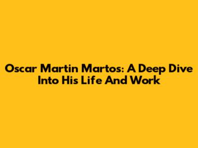 Oscar Martin Martos: A Deep Dive Into His Life And Work