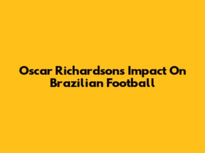 Oscar Richardson's Impact On Brazilian Football