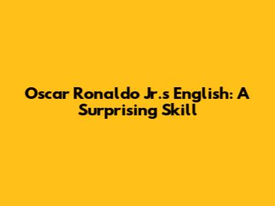 Oscar Ronaldo Jr.'s English: A Surprising Skill