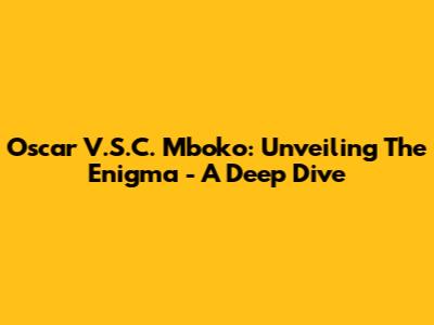 Oscar V.S.C. Mboko: Unveiling The Enigma - A Deep Dive