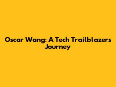 Oscar Wang: A Tech Trailblazer's Journey