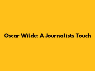 Oscar Wilde: A Journalist's Touch