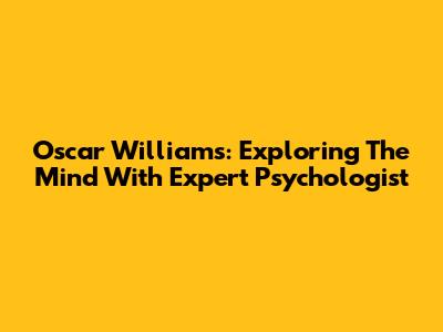 Oscar Williams: Exploring The Mind With Expert Psychologist