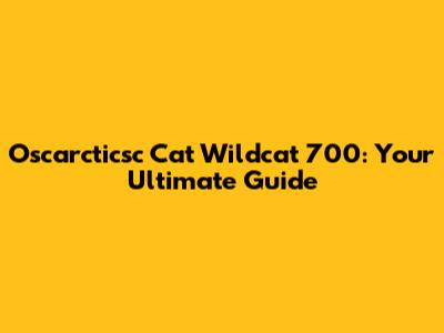 Oscarcticsc Cat Wildcat 700: Your Ultimate Guide
