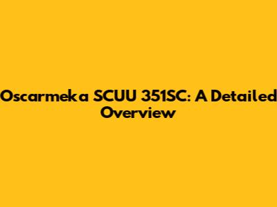 Oscarmeka SCUU 351SC: A Detailed Overview