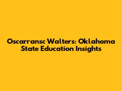 Oscarransc Walters: Oklahoma State Education Insights
