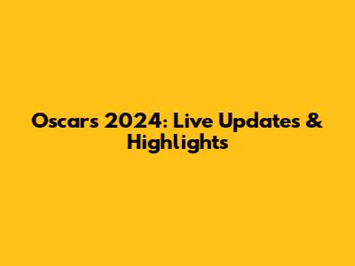 Oscars 2024: Live Updates & Highlights
