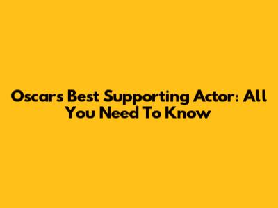 Oscars Best Supporting Actor: All You Need To Know