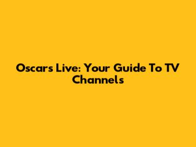 Oscars Live: Your Guide To TV Channels
