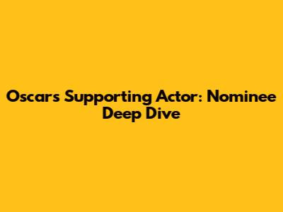 Oscars Supporting Actor: Nominee Deep Dive