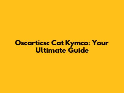 Oscarticsc Cat Kymco: Your Ultimate Guide