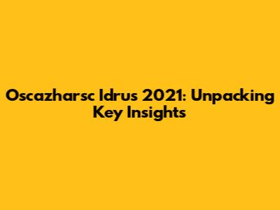 Oscazharsc Idrus 2021: Unpacking Key Insights