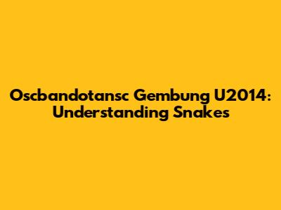 Oscbandotansc Gembung U2014: Understanding Snakes