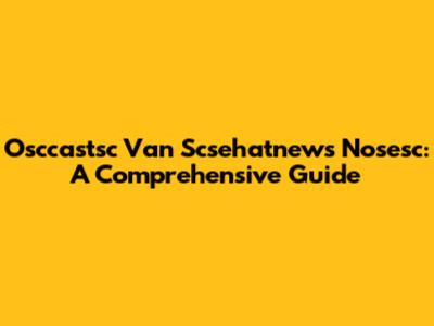 Osccastsc Van Scsehatnews Nosesc: A Comprehensive Guide