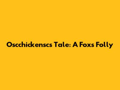 Oscchickensc's Tale: A Fox's Folly