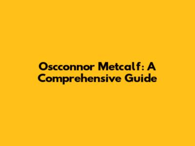 Oscconnor Metcalf: A Comprehensive Guide