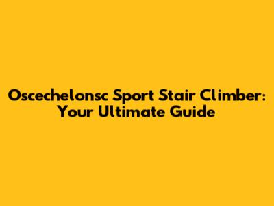 Oscechelonsc Sport Stair Climber: Your Ultimate Guide