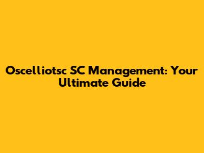 Oscelliotsc SC Management: Your Ultimate Guide
