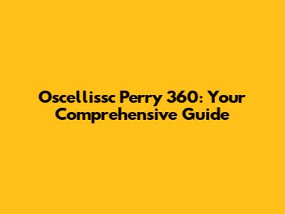 Oscellissc Perry 360: Your Comprehensive Guide