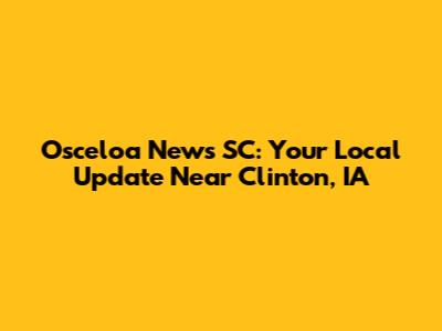 Osceloa News SC: Your Local Update Near Clinton, IA